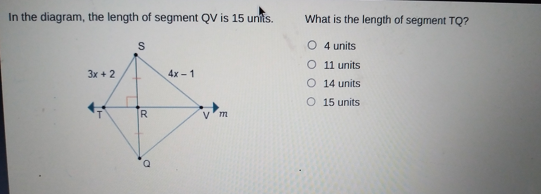 In the diagram, the length of segment QV is 15 umfs. What is the length of segment TQ? 4 units 11 units 14 units 15 units
