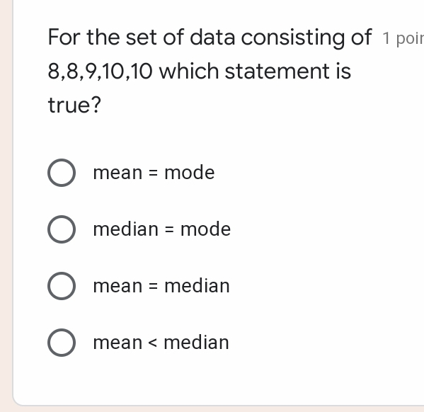 For the set of data consisting of 1 poin 8,8,9,10,10 which statement is true? mean=mode median=mode mean=median mean